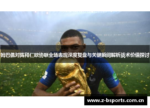姆巴佩对阵拜仁欧协联全场表现深度复盘与关键瞬间解析战术价值探讨